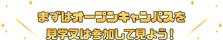 まずはオープンキャンパスを見学又は参加して見よう！